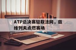 lol战绩查询-ATP总决赛轻取法网，兹维列夫点燃赛场